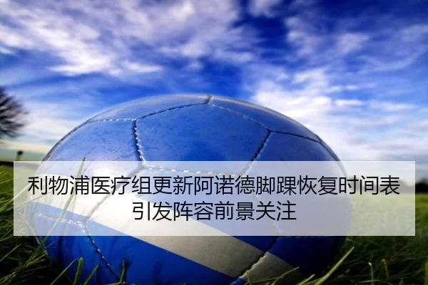 利物浦医疗组更新阿诺德脚踝恢复时间表引发阵容前景关注