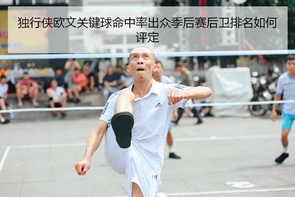 独行侠欧文关键球命中率出众季后赛后卫排名如何评定