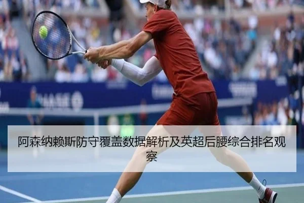 阿森纳赖斯防守覆盖数据解析及英超后腰综合排名观察