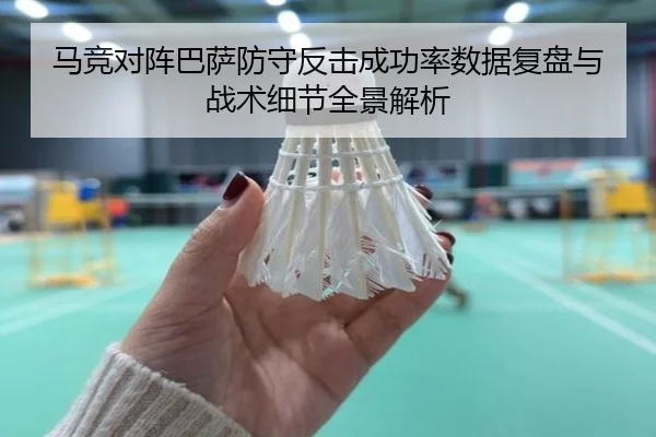 马竞对阵巴萨防守反击成功率数据复盘与战术细节全景解析