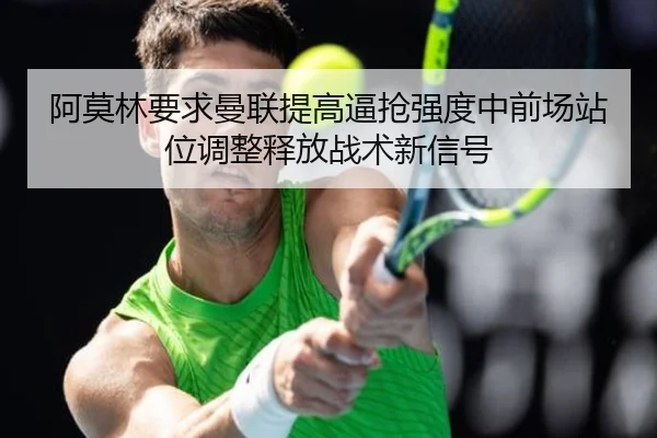阿莫林要求曼联提高逼抢强度中前场站位调整释放战术新信号