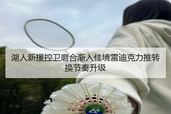 湖人新援控卫磨合渐入佳境雷迪克力推转换节奏升级